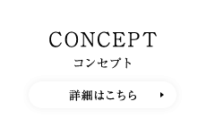 CONCEPT コンセプト　詳細はこちら