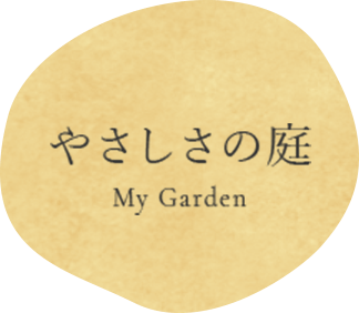 やさしさの庭 My Garden